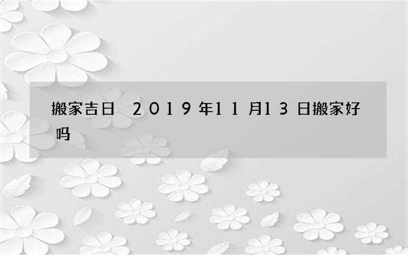 搬家吉日 2019年11月13日搬家好吗